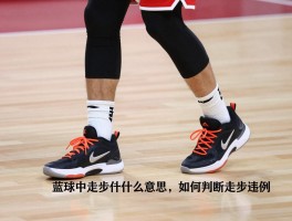 在篮球中走步是什么意思,如何判断走步违例,中枢脚怎么确定,012规则是什么