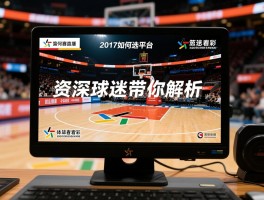 篮球赛直播2017如何选平台,不同赛事看点在哪里,资深球迷带你解析