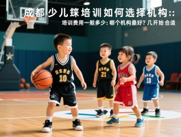 成都少儿篮球培训如何选择机构,培训费用一般多少,哪个机构最好,几岁开始合适