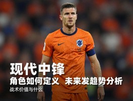 荷兰现代中锋丨角色如何定义,战术价值是什么,未来发展趋势分析