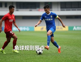 足球里面的什么是角球啊，角球判罚条件有哪些,角球规则要点是什么,角球战术价值如何