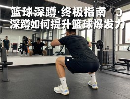 篮球深蹲终极指南丨深蹲如何提升篮球爆发力,弹跳训练怎样科学安排,下肢力量计划如何制定