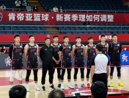 肯帝亚篮球丨新赛季阵容如何调整,怎样实现球队蜕变,球迷如何互动参与