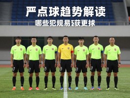 严点球趋势解读,判罚标准如何更严,哪些犯规易获点球,争议如何影响比赛