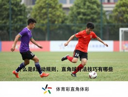 什么是直角球运动,直角球运动规则,直角球打法技巧有哪些