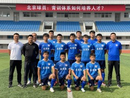 北京球员：青训体系如何培养人才,北京球员有何共同特质,如何成为优秀北京球员？