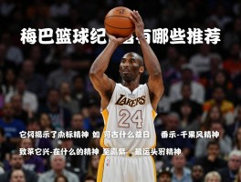 科比篮球纪录片有哪些推荐,如何按兴趣选择,它们揭示了什么精神