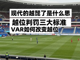 现代的越位了是什么意思,越位判罚三大标准,VAR如何改变越位