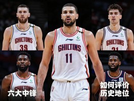 六大中锋是什么意思,包括哪些人,如何评价其历史地位,现役谁能入选