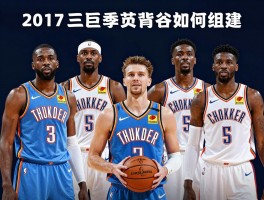 雷霆球员名单2017丨三巨头如何组建,新赛季阵容有何变化,战绩提升原因解析
