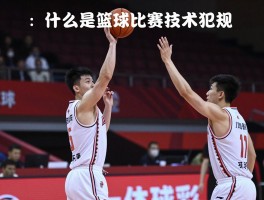 什么是篮球比赛技术犯规,技术犯规的手势是什么,它和违体犯规有何区别