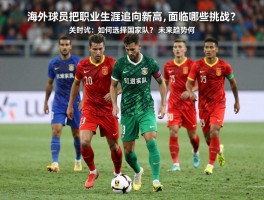 海外球员把职业生涯推向新高,面临哪些挑战？如何选择国家队？未来趋势如何？