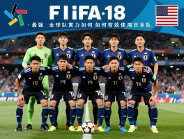 FIFA18日本球员全面解析,最强球员有哪些,球队實力如何,如何有效使用日本隊