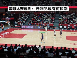 篮球比赛规则,违例犯规有何区别,最新规则调整,如何快速入门