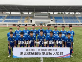 湖北球员丨他们为何屡创佳绩,湖北球员青训体系怎么样,湖北球员职业发展前景如何