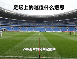 足坛上的越位是什么意思,越位规则图解,VAR技术如何判定越位,怎样避免越位陷阱