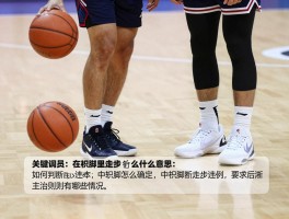 在篮球里走步是什么意思,如何判断走步违例,中枢脚怎么确定,走步规则有哪些情况