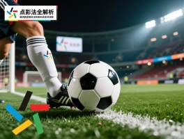 点球法全解析：点球如何判定,规则有哪些关键点,成功率怎样提升