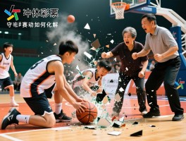 篮球爆了,冲突频发的背后,青少年赛事如何守住育人初心,家长冲动如何化解