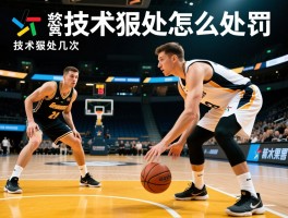 什么是技术犯规怎么处罚,技术犯规几次罚球,哪些行为算技术犯规,怎样避免被判技术犯规