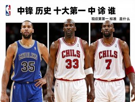 中锋排名,NBA历史十大中锋是谁,现役第一中锋是谁,中锋排名标准是什么