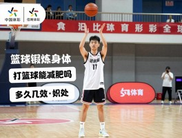 篮球锻炼身体丨打篮球能减肥吗,有哪些好处,多久见效,如何开始训练