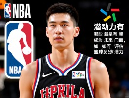 NBA最有潜力的球员分析,哪些新星有望成为未来门面,如何评估球员潜力