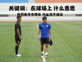在球场上越位是什么意思,判罚条件有哪些,什么情况不越位,VAR如何改变判罚