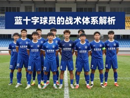 蓝十字球员的战术体系解析,如何培养青年才俊,球队2025赛季夺冠关键是什么