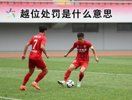 越位处罚是什么意思,越位犯规如何判罚,什么情况下不算越位