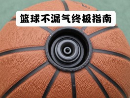 篮球不漏气终极指南，如何判断篮球是否漏气？气嘴漏水怎么处理？专业保养秘诀公开