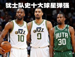 爵士老球员是谁,犹他双煞有多强,爵士队史十大球星排名