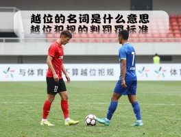 越位的名词是什么意思,越位犯规的判罚标准是什么,什么情况下不算越位犯规