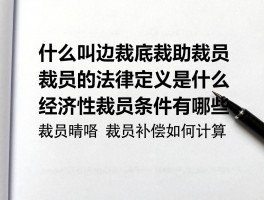 什么叫边裁底裁助裁员,裁员的法律定义是什么,经济性裁员条件有哪些,裁员补偿如何计算