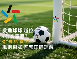 发角球越位是什么意思呀,角球有越位犯规吗,规则如何正确理解