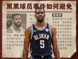 黑球员丨黑人球员有哪些代表人物,被黑球员事件如何避免,黑球员历史背景是什么