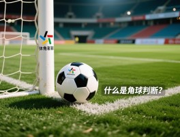 什么是角球判断题,角球判断题常见错误有哪些,如何正确判断角球情况