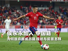 侯永永加入中国籍球员,为何放弃挪威国籍,归化历程如何,现状与前景怎样