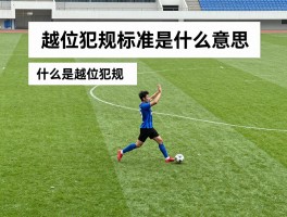 越位犯规标准是什么意思,什么是越位犯规,越位判罚条件有哪些,如何判断是否越位犯规
