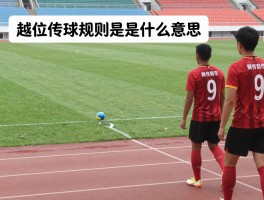 越位传球规则是什么意思,怎样判断传球越位,越位判罚的关键因素是什么