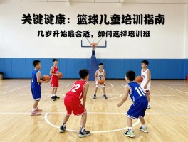 篮球儿童培训指南：几岁开始最合适,如何选择培训班,课程内容有哪些区别