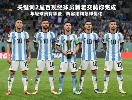阿根廷现役球员,新老交替如何完成,年轻球员有哪些,阵容结构怎样优化