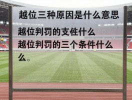 越位三种原因是什么意思,越位判罚的三个条件是什么,怎样才算越位犯规