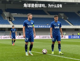角球是假球吗为什么没有,角球判罚争议为何常见,VAR为何不介入角球判罚