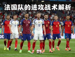 法国队进攻有利的球队,如何克制法国队,法国队的进攻战术解析