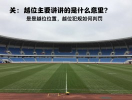 越位主要讲的是什么意思,什么是越位位置,越位犯规如何判罚,越位规则历史演变