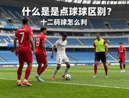 什么是点球角球,判罚条件是什么,点球角球区别,十二码球怎么判