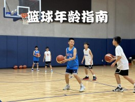 篮球年龄指南,孩子几岁开始学篮球最合适,如何分阶段训练,各年龄段用什么篮球