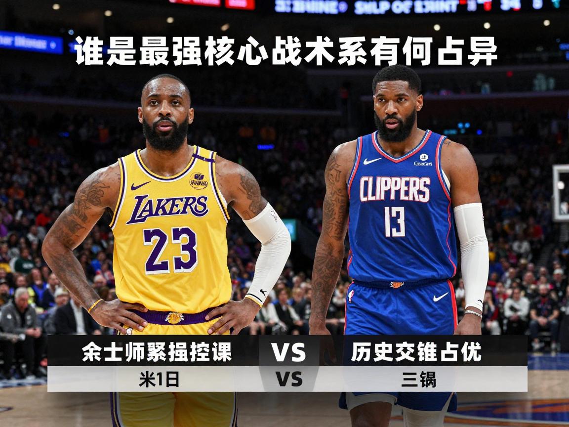 湖人快船球员数据,谁是最强核心,战术体系有何差异,历史交锋谁占优 湖人快船球员数据,谁是最强核心,战术体系有何差异,历史交锋谁占优