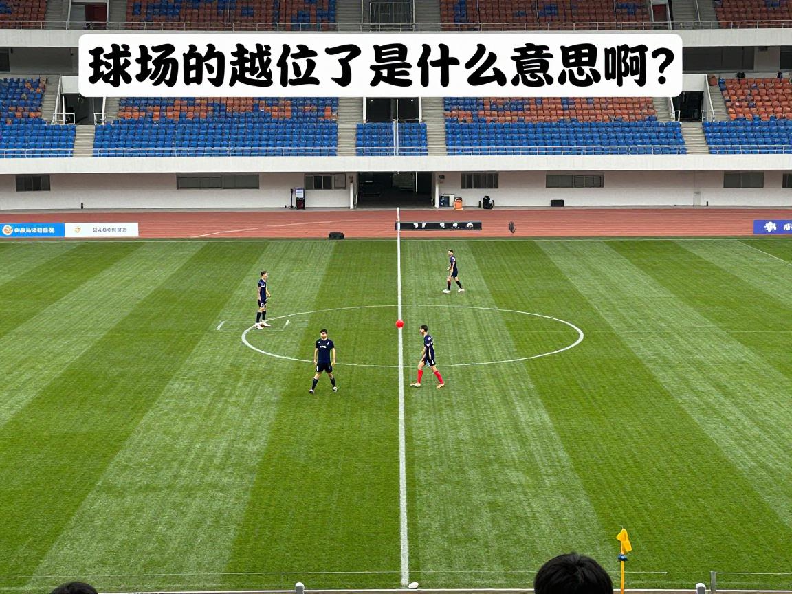 球场的越位是什么意思啊,越位规则图解,足球新手如何判断越位,VAR技术对判罚的影响 球场的越位是什么意思啊,越位规则图解,足球新手如何判断越位,VAR技术对判罚的影响